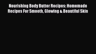 Read Nourishing Body Butter Recipes: Homemade Recipes For Smooth Glowing & Beautiful Skin Ebook