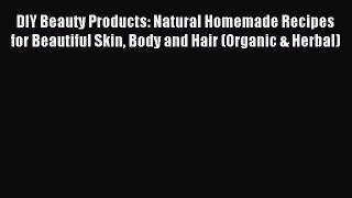 Read DIY Beauty Products: Natural Homemade Recipes for Beautiful Skin Body and Hair (Organic