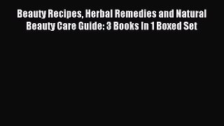 Read Beauty Recipes Herbal Remedies and Natural Beauty Care Guide: 3 Books In 1 Boxed Set Ebook