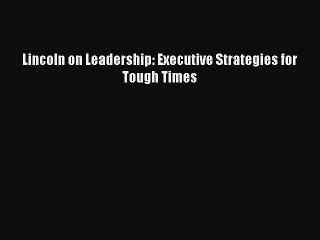 PDF Lincoln on Leadership: Executive Strategies for Tough Times Free Books