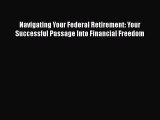 [Read book] Navigating Your Federal Retirement: Your Successful Passage Into Financial Freedom