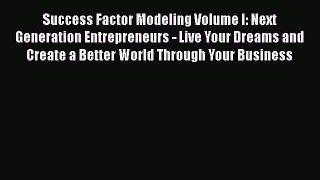 [Read book] Success Factor Modeling Volume I: Next Generation Entrepreneurs - Live Your Dreams
