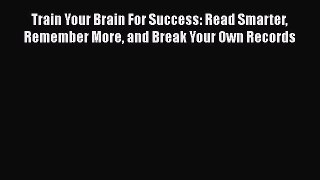 [Read book] Train Your Brain For Success: Read Smarter Remember More and Break Your Own Records