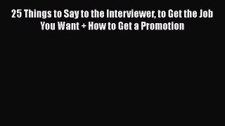 [Read book] 25 Things to Say to the Interviewer to Get the Job You Want + How to Get a Promotion