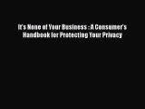[Read book] It's None of Your Business : A Consumer's Handbook for Protecting Your Privacy