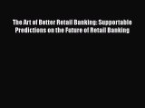 [Read book] The Art of Better Retail Banking: Supportable Predictions on the Future of Retail