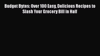 [Read book] Budget Bytes: Over 100 Easy Delicious Recipes to Slash Your Grocery Bill in Half