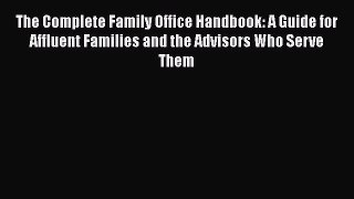 [Read book] The Complete Family Office Handbook: A Guide for Affluent Families and the Advisors