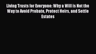 [Read book] Living Trusts for Everyone: Why a Will is Not the Way to Avoid Probate Protect