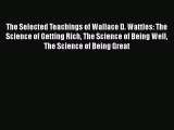 [Read book] The Selected Teachings of Wallace D. Wattles: The Science of Getting Rich The Science