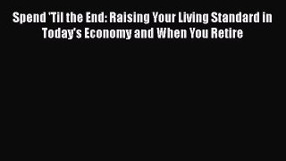 [Read book] Spend 'Til the End: Raising Your Living Standard in Today's Economy and When You