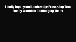 [Read book] Family Legacy and Leadership: Preserving True Family Wealth in Challenging Times