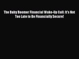 [Read book] The Baby Boomer Financial Wake-Up Call: It's Not Too Late to Be Financially Secure!
