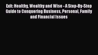 [Read book] Exit: Healthy Wealthy and Wise - A Step-By-Step Guide to Conquering Business Personal