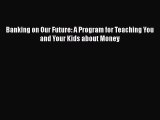 [Read book] Banking on Our Future: A Program for Teaching You and Your Kids about Money [PDF]