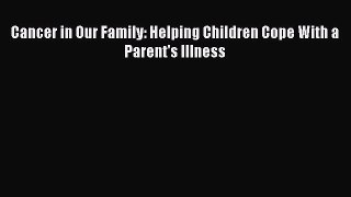 Download Cancer in Our Family: Helping Children Cope With a Parent's Illness Ebook Online
