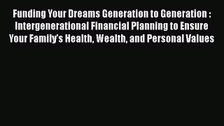 [Read book] Funding Your Dreams Generation to Generation : Intergenerational Financial Planning
