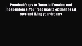 [Read book] Practical Steps to Financial Freedom and Independence: Your road map to exiting