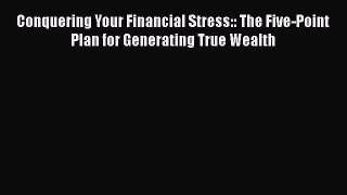 [Read book] Conquering Your Financial Stress:: The Five-Point Plan for Generating True Wealth