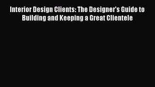 [Read book] Interior Design Clients: The Designer's Guide to Building and Keeping a Great Clientele