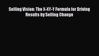 [Read book] Selling Vision: The X-XY-Y Formula for Driving Results by Selling Change [Download]