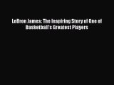 [Read Book] LeBron James: The Inspiring Story of One of Basketball's Greatest Players Free