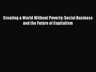 [Read Book] Creating a World Without Poverty: Social Business and the Future of Capitalism