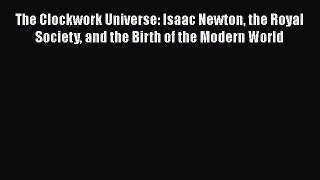 [Read Book] The Clockwork Universe: Isaac Newton the Royal Society and the Birth of the Modern