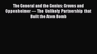 [Read Book] The General and the Genius: Groves and Oppenheimer — The Unlikely Partnership that