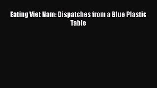 [Read Book] Eating Viet Nam: Dispatches from a Blue Plastic Table  EBook