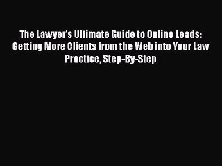 [Read book] The Lawyer's Ultimate Guide to Online Leads: Getting More Clients from the Web