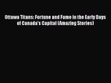 [Read Book] Ottawa Titans: Fortune and Fame in the Early Days of Canada's Capital (Amazing