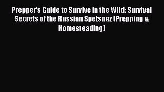 [Read PDF] Prepper's Guide to Survive in the Wild: Survival Secrets of the Russian Spetsnaz