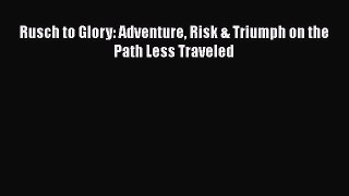 [Read Book] Rusch to Glory: Adventure Risk & Triumph on the Path Less Traveled  EBook