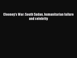 [Read PDF] Clooney's War: South Sudan humanitarian failure and celebrity Ebook Online