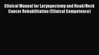 Read Clinical Manual for Laryngectomy and Head/Neck Cancer Rehabilitation (Clinical Competence)