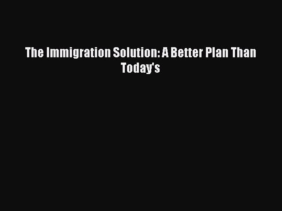 [Read PDF] The Immigration Solution: A Better Plan Than Today's Download Online