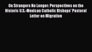 [Read PDF] On Strangers No Longer: Perspectives on the Historic U.S.-Mexican Catholic Bishops'