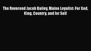[Read Book] The Reverend Jacob Bailey Maine Loyalist: For God King Country and for Self Free