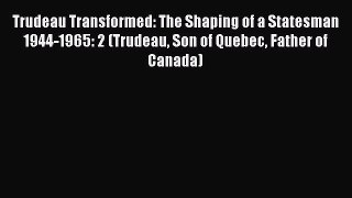 [Read Book] Trudeau Transformed: The Shaping of a Statesman 1944-1965: 2 (Trudeau Son of Quebec