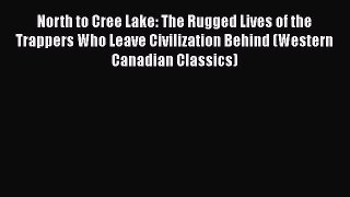 [Read Book] North to Cree Lake: The Rugged Lives of the Trappers Who Leave Civilization Behind