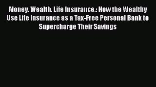 [Read book] Money. Wealth. Life Insurance.: How the Wealthy Use Life Insurance as a Tax-Free