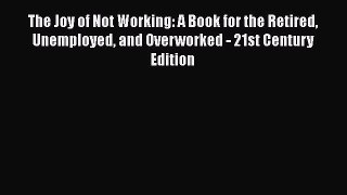 [Read book] The Joy of Not Working: A Book for the Retired Unemployed and Overworked - 21st
