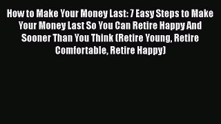 [Read book] How to Make Your Money Last: 7 Easy Steps to Make Your Money Last So You Can Retire