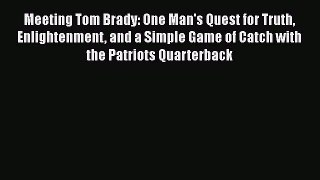 [Read Book] Meeting Tom Brady: One Man's Quest for Truth Enlightenment and a Simple Game of