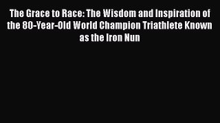 [Read Book] The Grace to Race: The Wisdom and Inspiration of the 80-Year-Old World Champion