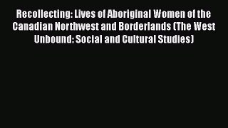 [Read Book] Recollecting: Lives of Aboriginal Women of the Canadian Northwest and Borderlands