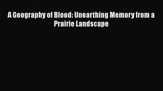 [Read Book] A Geography of Blood: Unearthing Memory from a Prairie Landscape  EBook