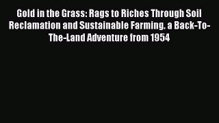 [Read Book] Gold in the Grass: Rags to Riches Through Soil Reclamation and Sustainable Farming.