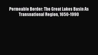 [Read Book] Permeable Border: The Great Lakes Basin As Transnational Region 1650-1990 Free